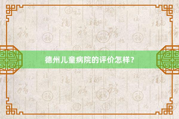 德州儿童病院的评价怎样？