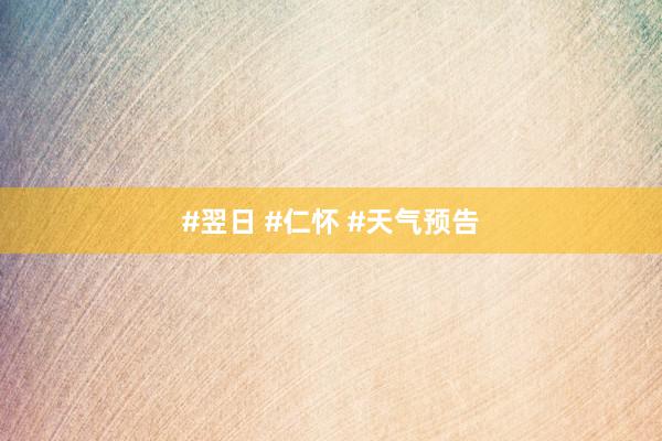 #翌日 #仁怀 #天气预告